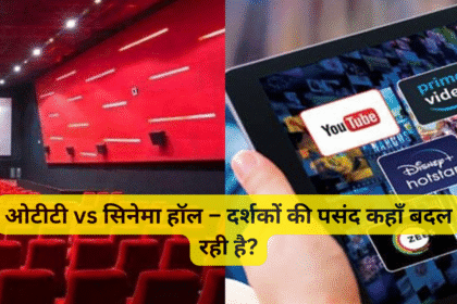 ओटीटी vs सिनेमा हॉल – दर्शकों की पसंद कहाँ बदल रही है?