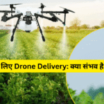 किसान के लिए Drone Delivery: क्या संभव है 2025 में?