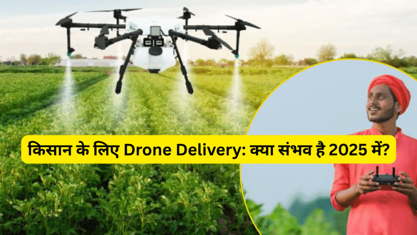 किसान के लिए Drone Delivery: क्या संभव है 2025 में?