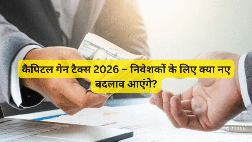 कैपिटल गेन टैक्स 2026 – निवेशकों के लिए क्या नए बदलाव आएंगे?