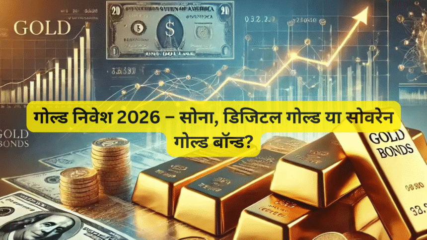 गोल्ड निवेश 2026 – सोना, डिजिटल गोल्ड या सोवरेन गोल्ड बॉन्ड?