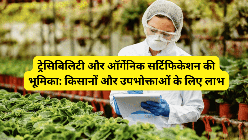 ट्रेसिबिलिटी और ऑर्गेनिक सर्टिफिकेशन की भूमिका: किसानों और उपभोक्ताओं के लिए लाभ