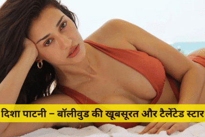 दिशा पाटनी – बॉलीवुड की खूबसूरत और टैलेंटेड स्टार