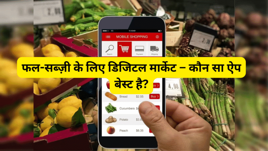 फल-सब्ज़ी के लिए डिजिटल मार्केट – कौन सा ऐप बेस्ट है?