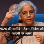बजट 2026 की उम्मीदें – टैक्स, निवेश और आम आदमी पर असर