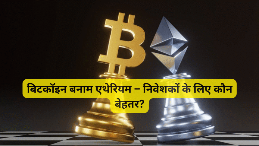 बिटकॉइन बनाम एथेरियम – निवेशकों के लिए कौन बेहतर?