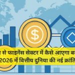 ब्लॉकचेन से फाइनेंस सेक्टर में कैसे आएगा बदलाव? – 2026 में वित्तीय दुनिया की नई क्रांति