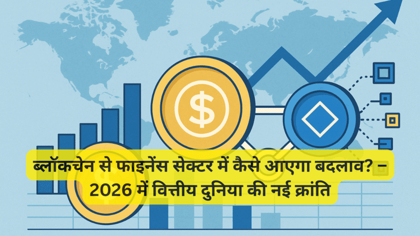 ब्लॉकचेन से फाइनेंस सेक्टर में कैसे आएगा बदलाव? – 2026 में वित्तीय दुनिया की नई क्रांति