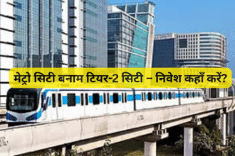 मेट्रो सिटी बनाम टियर-2 सिटी – निवेश कहाँ करें?