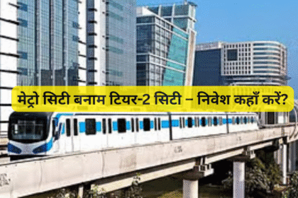 मेट्रो सिटी बनाम टियर-2 सिटी – निवेश कहाँ करें?