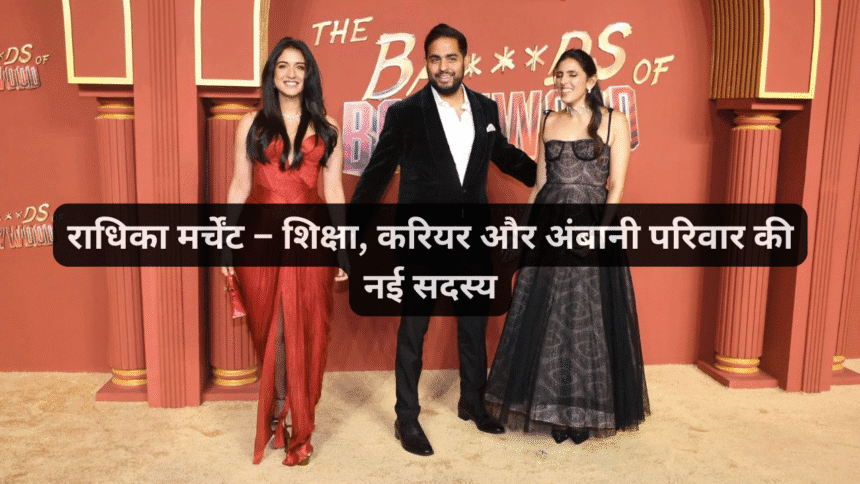 राधिका मर्चेंट – शिक्षा, करियर और अंबानी परिवार की नई सदस्य