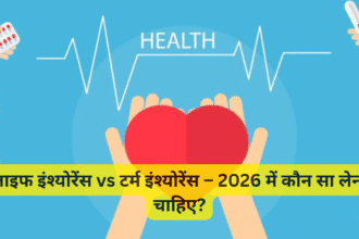 लाइफ इंश्योरेंस vs टर्म इंश्योरेंस – 2026 में कौन सा लेना चाहिए?