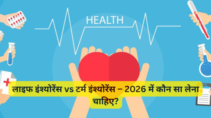 लाइफ इंश्योरेंस vs टर्म इंश्योरेंस – 2026 में कौन सा लेना चाहिए?