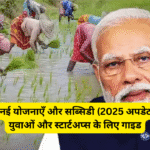 सरकार की नई योजनाएँ और सब्सिडी (2025 अपडेट): किसानों, युवाओं और स्टार्टअप्स के लिए गाइड