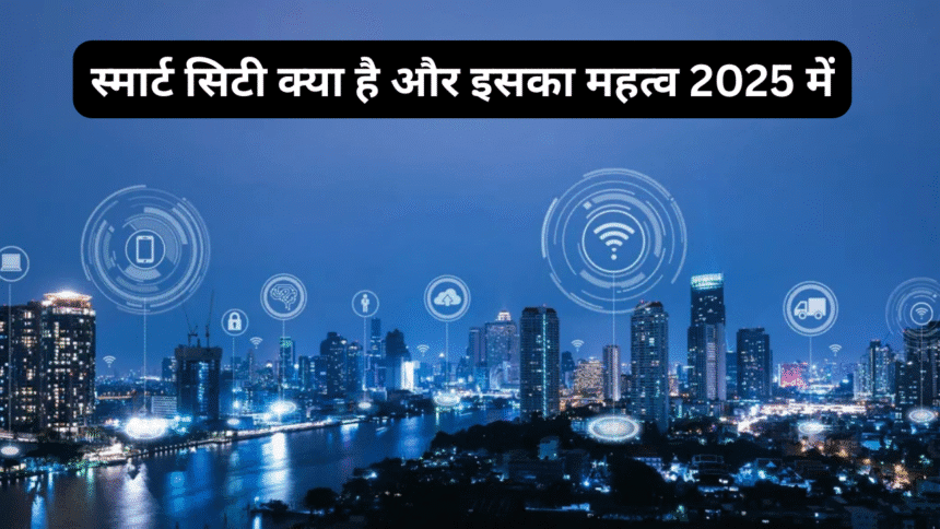 स्मार्ट सिटी क्या है और इसका महत्व 2025 में