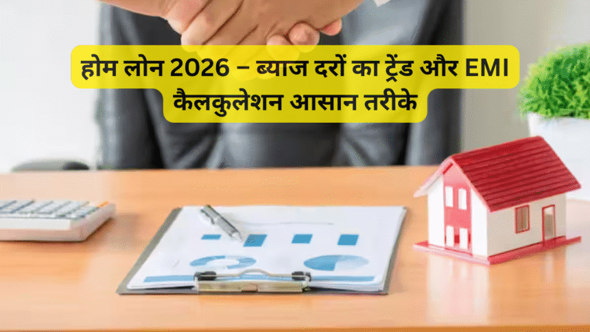 होम लोन 2026 – ब्याज दरों का ट्रेंड और EMI कैलकुलेशन आसान तरीके