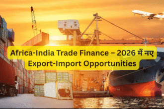Africa-India Trade Finance – 2026 में नए Export-Import Opportunities