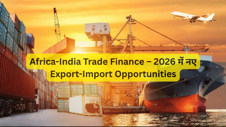 Africa-India Trade Finance – 2026 में नए Export-Import Opportunities