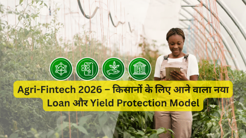 Agri-Fintech 2026 – किसानों के लिए आने वाला नया Loan और Yield Protection Model