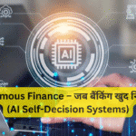 Autonomous Finance – जब बैंकिंग खुद निर्णय लेगी (AI Self-Decision Systems)