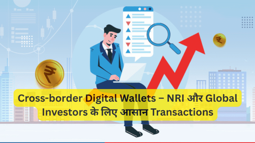 Cross-border Digital Wallets – NRI और Global Investors के लिए आसान Transactions