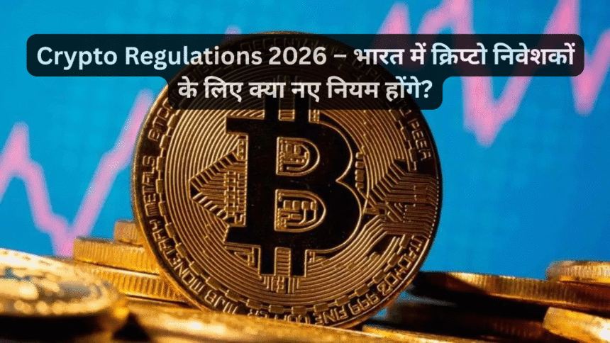 Crypto Regulations 2026 – भारत में क्रिप्टो निवेशकों के लिए क्या नए नियम होंगे?