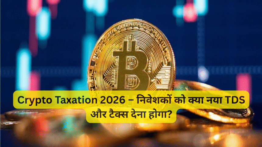 Crypto Taxation 2026 – निवेशकों को क्या नया TDS और टैक्स देना होगा?