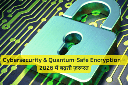 Cybersecurity & Quantum-Safe Encryption – 2026 में बढ़ती ज़रूरत