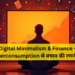 Digital Minimalism & Finance – Overconsumption से बचाव की रणनीति