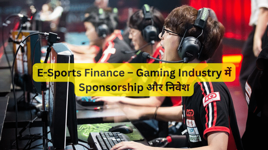 E-Sports Finance – Gaming Industry में Sponsorship और निवेश