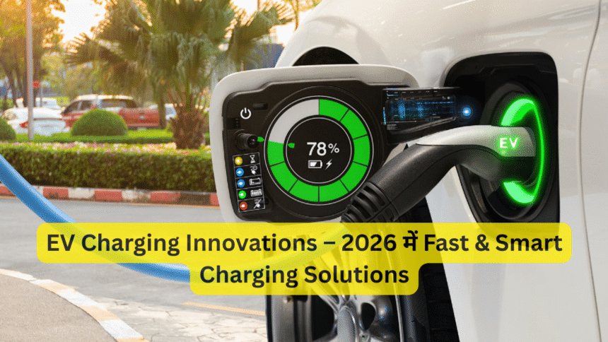 EV Charging Innovations – 2026 में Fast & Smart Charging Solutions