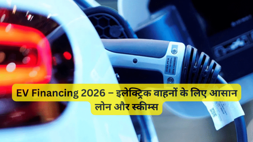 EV Financing 2026 – इलेक्ट्रिक वाहनों के लिए आसान लोन और स्कीम्स