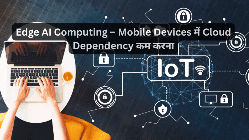 Edge AI Computing – Mobile Devices में Cloud Dependency कम करना