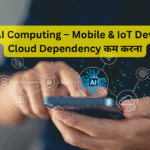 Edge AI Computing – Mobile & IoT Devices में Cloud Dependency कम करना