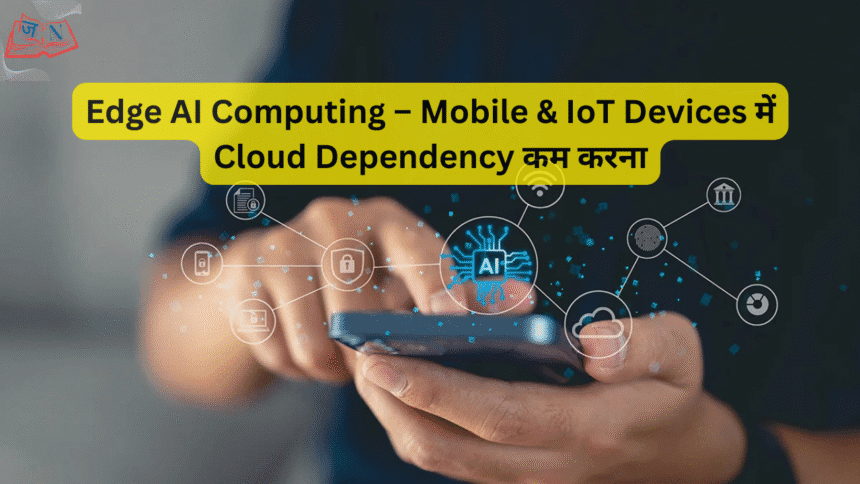 Edge AI Computing – Mobile & IoT Devices में Cloud Dependency कम करना