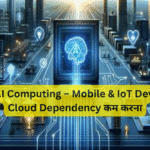 Edge AI Computing – Mobile & IoT Devices में Cloud Dependency कम करना