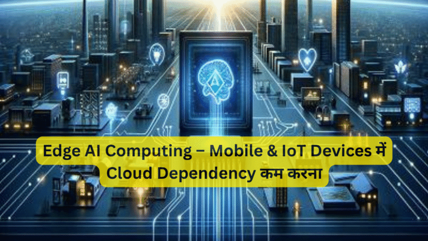 Edge AI Computing – Mobile & IoT Devices में Cloud Dependency कम करना