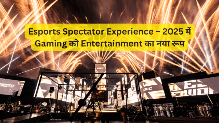 Esports Spectator Experience – 2025 में Gaming को Entertainment का नया रूप