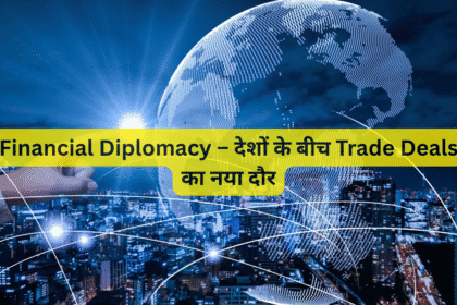 Financial Diplomacy – देशों के बीच Trade Deals का नया दौर