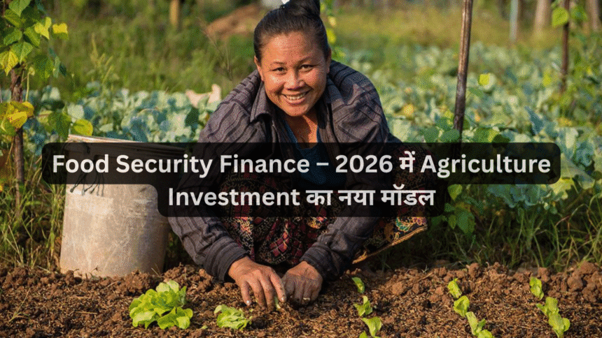 Food Security Finance – 2026 में Agriculture Investment का नया मॉडल