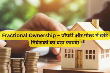 Fractional Ownership – प्रॉपर्टी और गोल्ड में छोटे निवेशकों का बड़ा फायदा