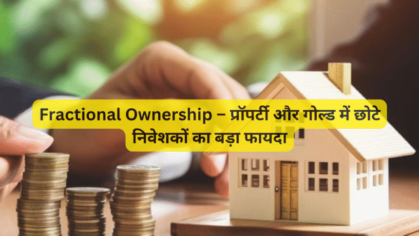 Fractional Ownership – प्रॉपर्टी और गोल्ड में छोटे निवेशकों का बड़ा फायदा