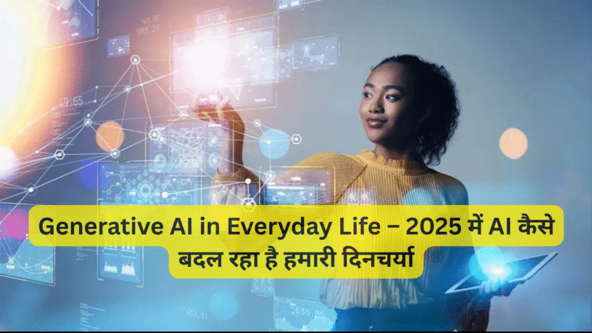 Generative AI in Everyday Life – 2025 में AI कैसे बदल रहा है हमारी दिनचर्या