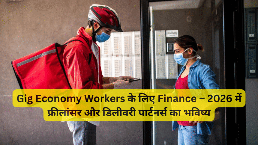 Gig Economy Workers के लिए Finance – 2026 में फ्रीलांसर और डिलीवरी पार्टनर्स का भविष्य