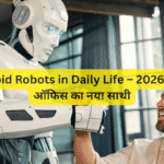 Humanoid Robots in Daily Life – 2026 में घर और ऑफिस का नया साथी