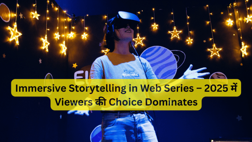 Immersive Storytelling in Web Series – 2025 में Viewers की Choice Dominates