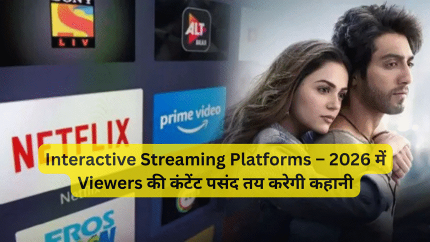 Interactive Streaming Platforms – 2026 में Viewers की कंटेंट पसंद तय करेगी कहानी