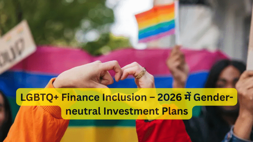 LGBTQ+ Finance Inclusion – 2026 में Gender-neutral Investment Plans