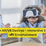 Next-Gen AR/VR Devices – Immersive Education और Entertainment