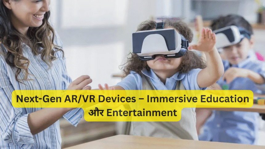 Next-Gen AR/VR Devices – Immersive Education और Entertainment